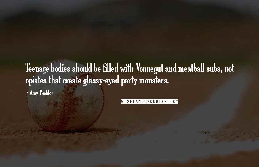 Amy Poehler Quotes: Teenage bodies should be filled with Vonnegut and meatball subs, not opiates that create glassy-eyed party monsters.