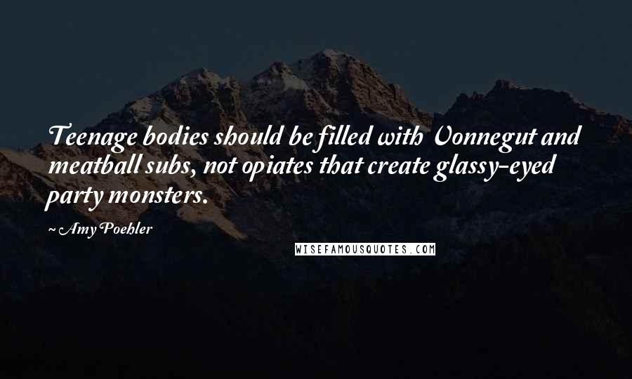 Amy Poehler Quotes: Teenage bodies should be filled with Vonnegut and meatball subs, not opiates that create glassy-eyed party monsters.