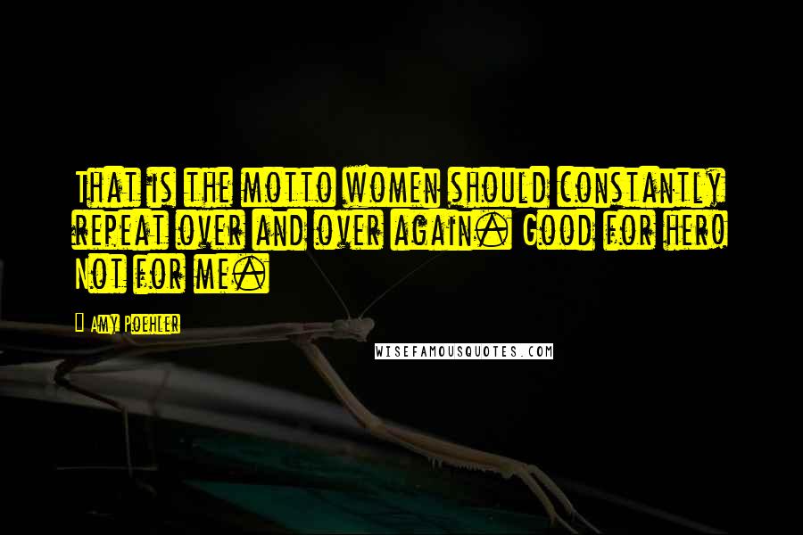 Amy Poehler Quotes: That is the motto women should constantly repeat over and over again. Good for her! Not for me.