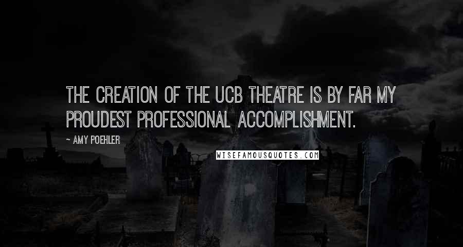 Amy Poehler Quotes: The creation of the UCB Theatre is by far my proudest professional accomplishment.