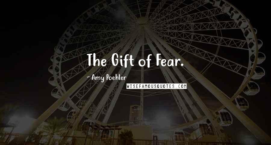 Amy Poehler Quotes: The Gift of Fear.
