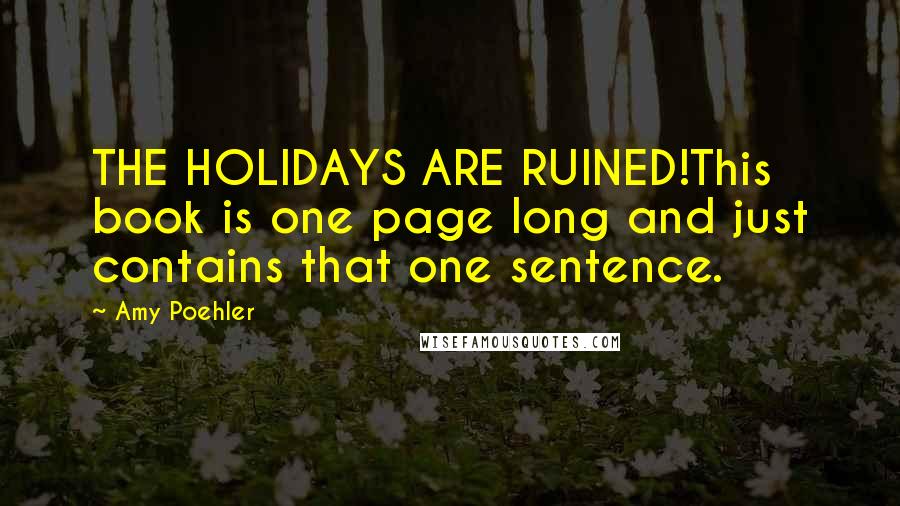 Amy Poehler Quotes: THE HOLIDAYS ARE RUINED!This book is one page long and just contains that one sentence.