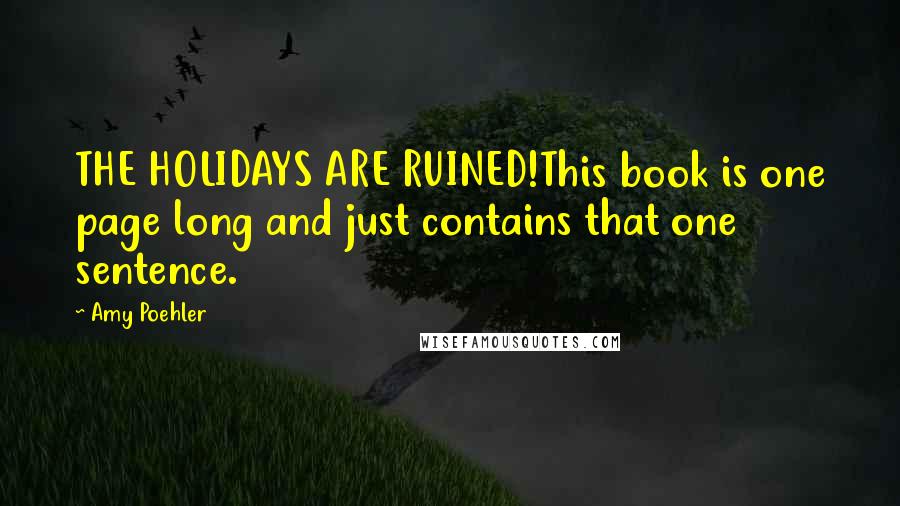 Amy Poehler Quotes: THE HOLIDAYS ARE RUINED!This book is one page long and just contains that one sentence.