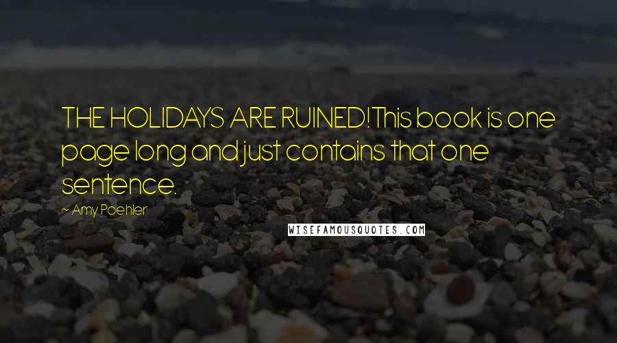 Amy Poehler Quotes: THE HOLIDAYS ARE RUINED!This book is one page long and just contains that one sentence.