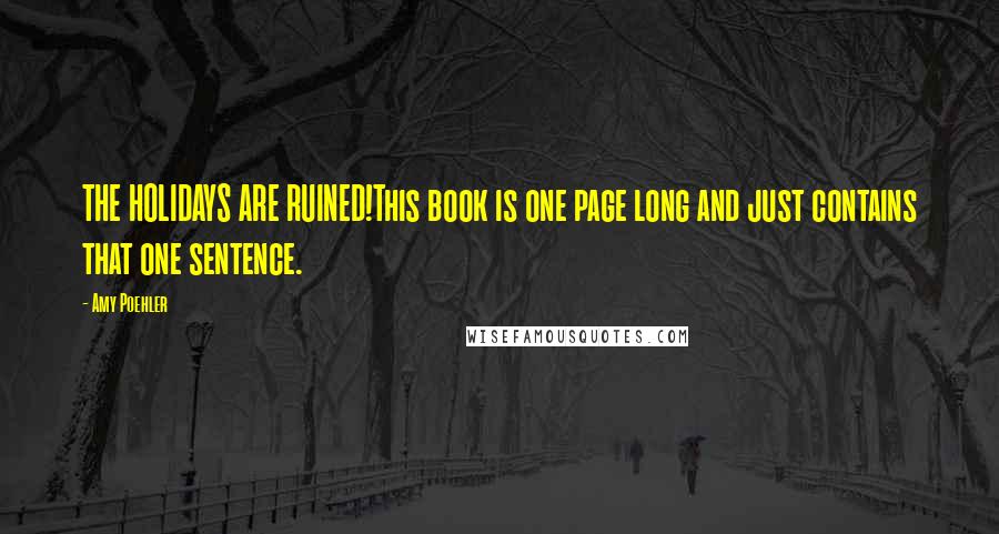 Amy Poehler Quotes: THE HOLIDAYS ARE RUINED!This book is one page long and just contains that one sentence.