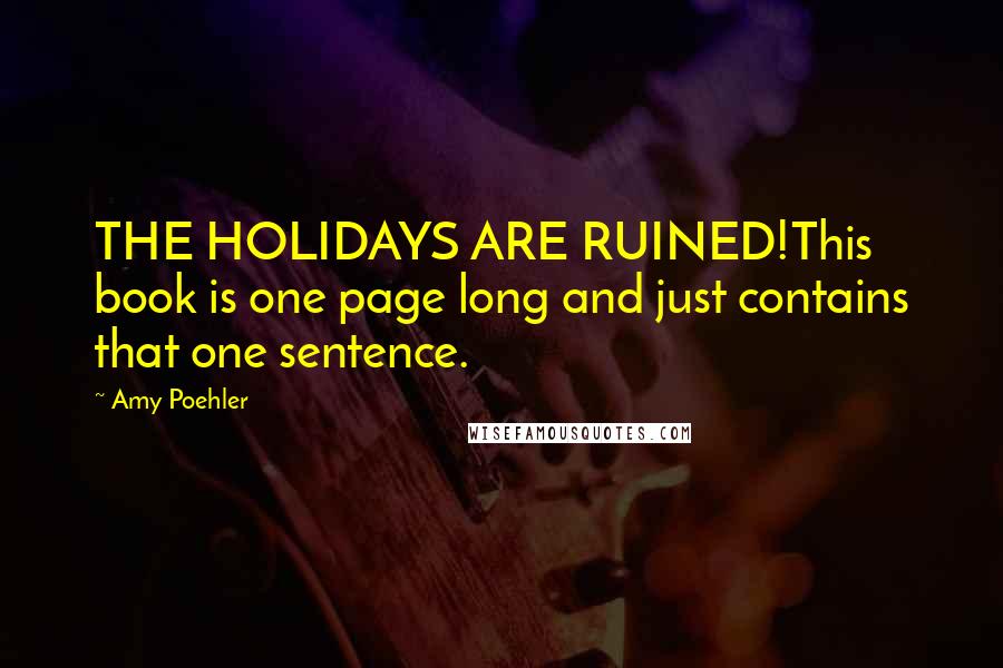 Amy Poehler Quotes: THE HOLIDAYS ARE RUINED!This book is one page long and just contains that one sentence.
