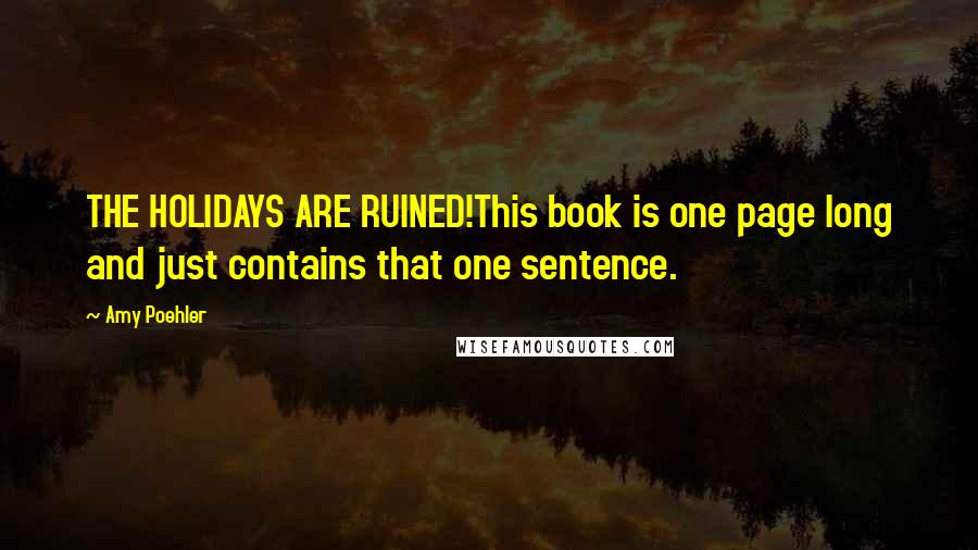 Amy Poehler Quotes: THE HOLIDAYS ARE RUINED!This book is one page long and just contains that one sentence.