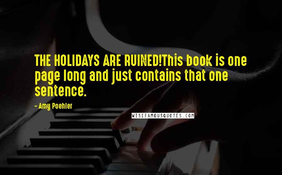 Amy Poehler Quotes: THE HOLIDAYS ARE RUINED!This book is one page long and just contains that one sentence.