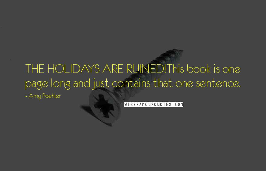 Amy Poehler Quotes: THE HOLIDAYS ARE RUINED!This book is one page long and just contains that one sentence.
