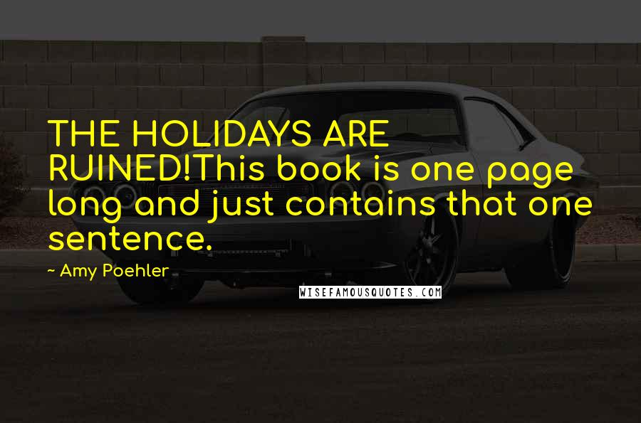 Amy Poehler Quotes: THE HOLIDAYS ARE RUINED!This book is one page long and just contains that one sentence.