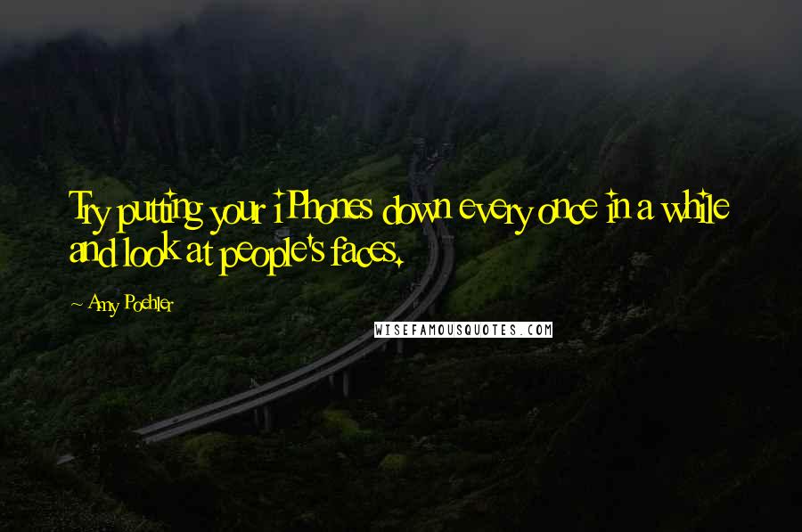 Amy Poehler Quotes: Try putting your iPhones down every once in a while and look at people's faces.