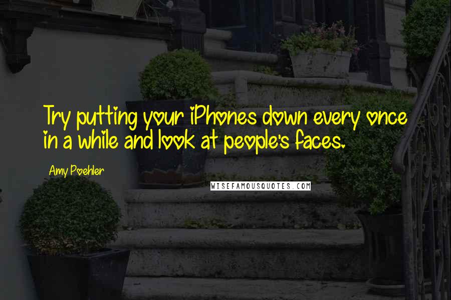 Amy Poehler Quotes: Try putting your iPhones down every once in a while and look at people's faces.