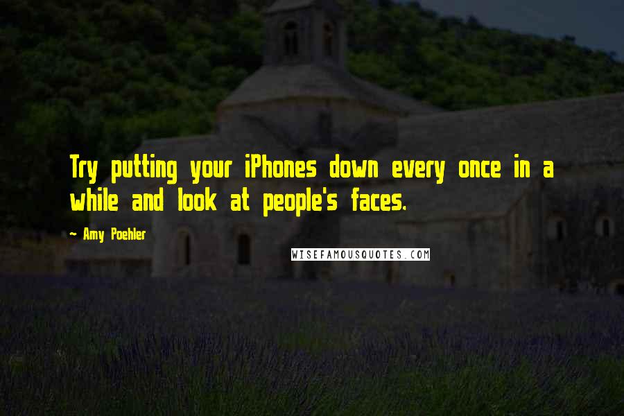 Amy Poehler Quotes: Try putting your iPhones down every once in a while and look at people's faces.