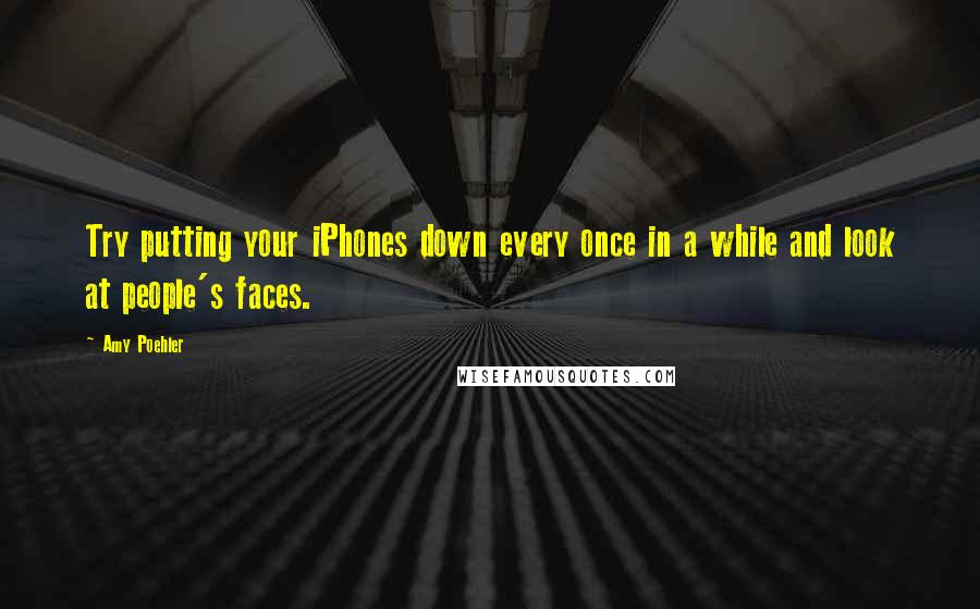 Amy Poehler Quotes: Try putting your iPhones down every once in a while and look at people's faces.
