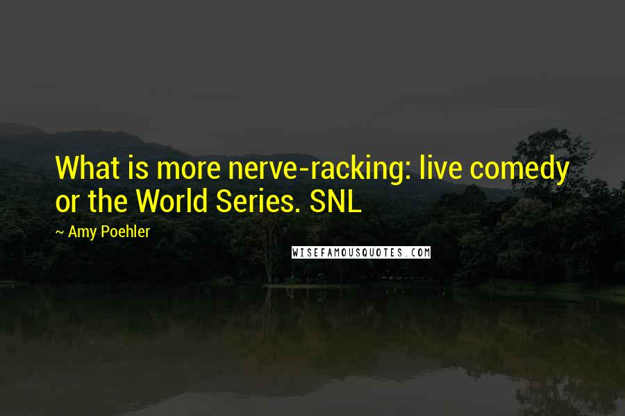 Amy Poehler Quotes: What is more nerve-racking: live comedy or the World Series. SNL