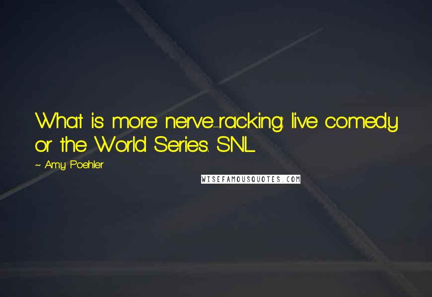 Amy Poehler Quotes: What is more nerve-racking: live comedy or the World Series. SNL