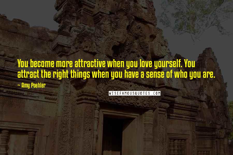 Amy Poehler Quotes: You become more attractive when you love yourself. You attract the right things when you have a sense of who you are.