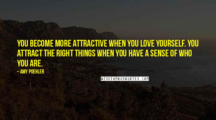 Amy Poehler Quotes: You become more attractive when you love yourself. You attract the right things when you have a sense of who you are.
