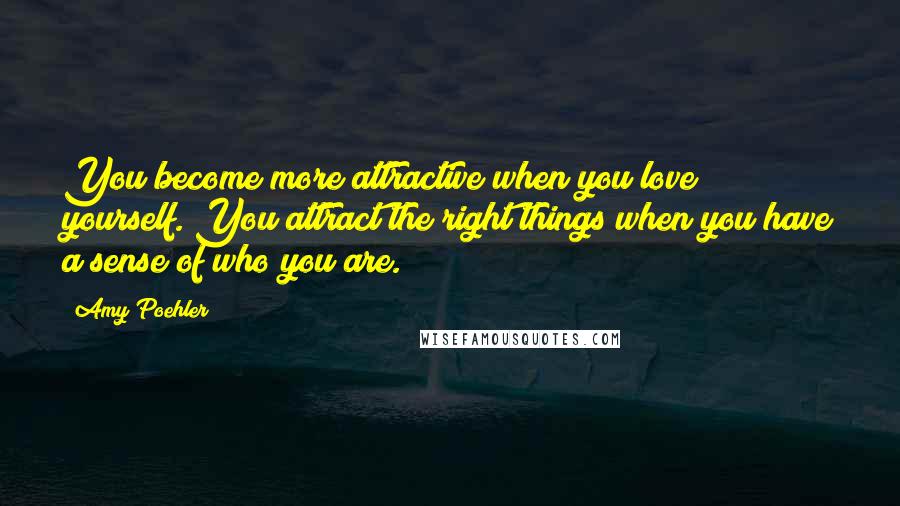 Amy Poehler Quotes: You become more attractive when you love yourself. You attract the right things when you have a sense of who you are.