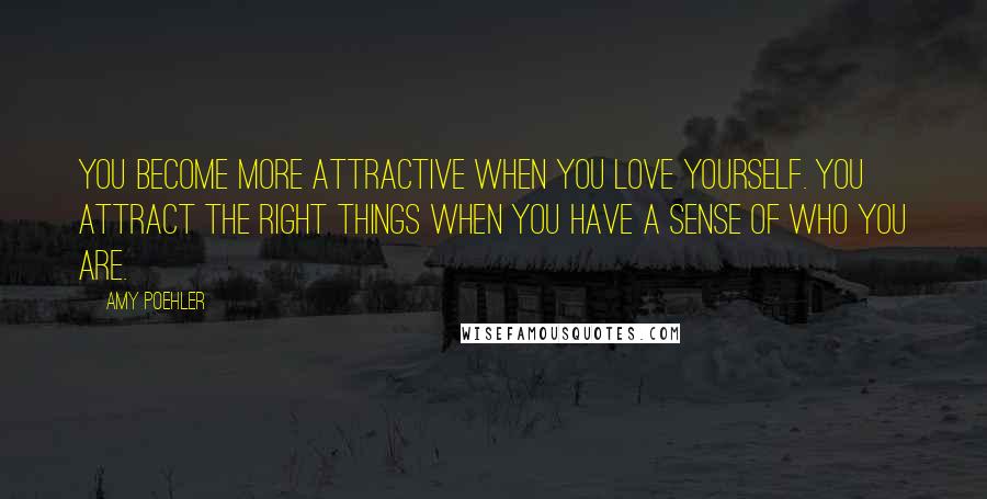 Amy Poehler Quotes: You become more attractive when you love yourself. You attract the right things when you have a sense of who you are.