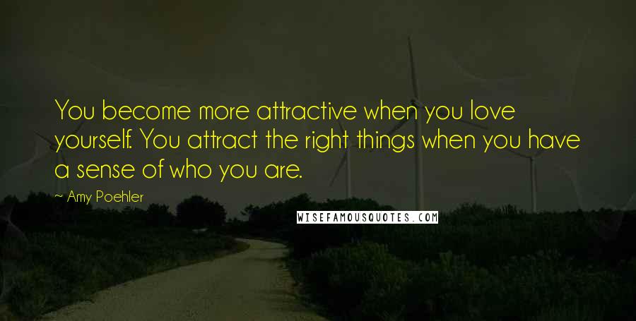 Amy Poehler Quotes: You become more attractive when you love yourself. You attract the right things when you have a sense of who you are.