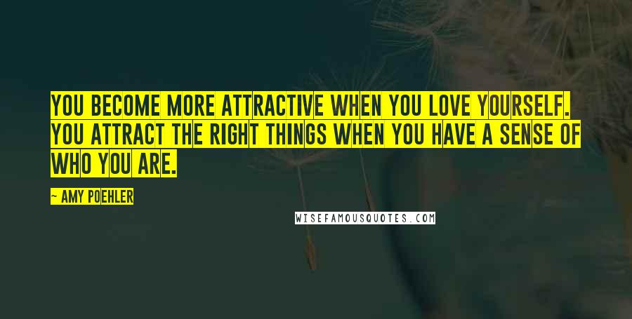 Amy Poehler Quotes: You become more attractive when you love yourself. You attract the right things when you have a sense of who you are.