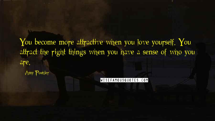 Amy Poehler Quotes: You become more attractive when you love yourself. You attract the right things when you have a sense of who you are.