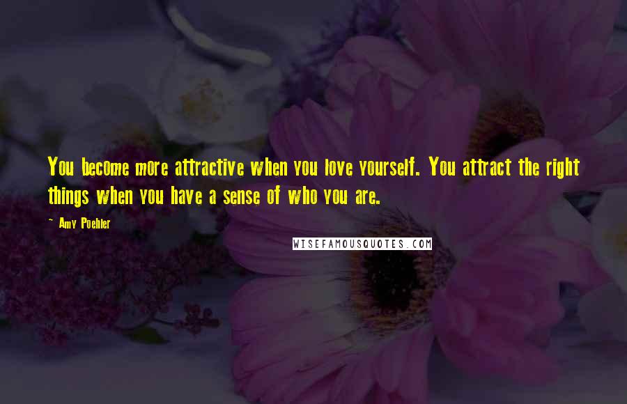 Amy Poehler Quotes: You become more attractive when you love yourself. You attract the right things when you have a sense of who you are.