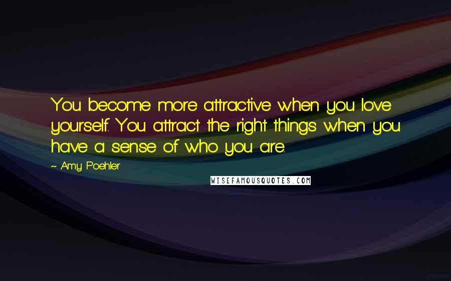 Amy Poehler Quotes: You become more attractive when you love yourself. You attract the right things when you have a sense of who you are.