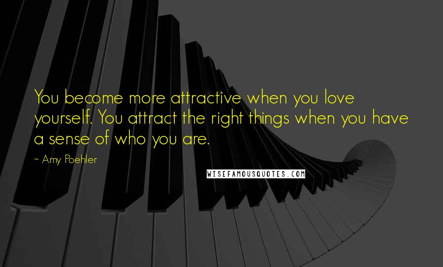 Amy Poehler Quotes: You become more attractive when you love yourself. You attract the right things when you have a sense of who you are.