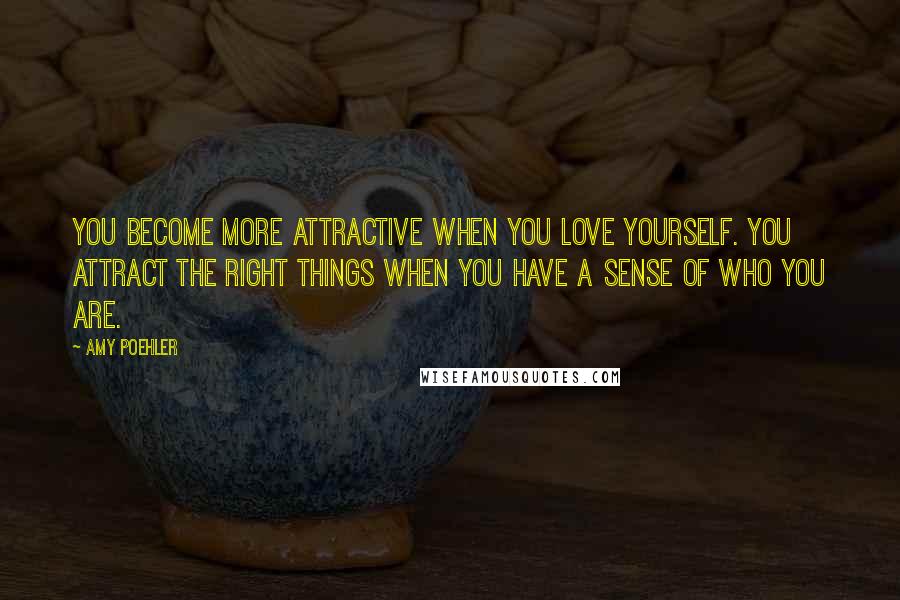 Amy Poehler Quotes: You become more attractive when you love yourself. You attract the right things when you have a sense of who you are.