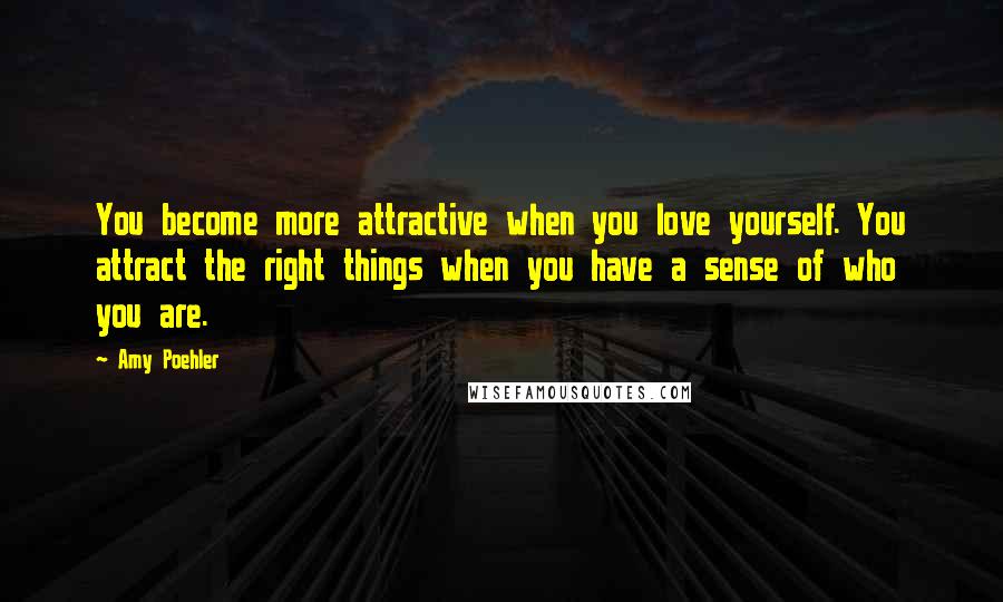 Amy Poehler Quotes: You become more attractive when you love yourself. You attract the right things when you have a sense of who you are.