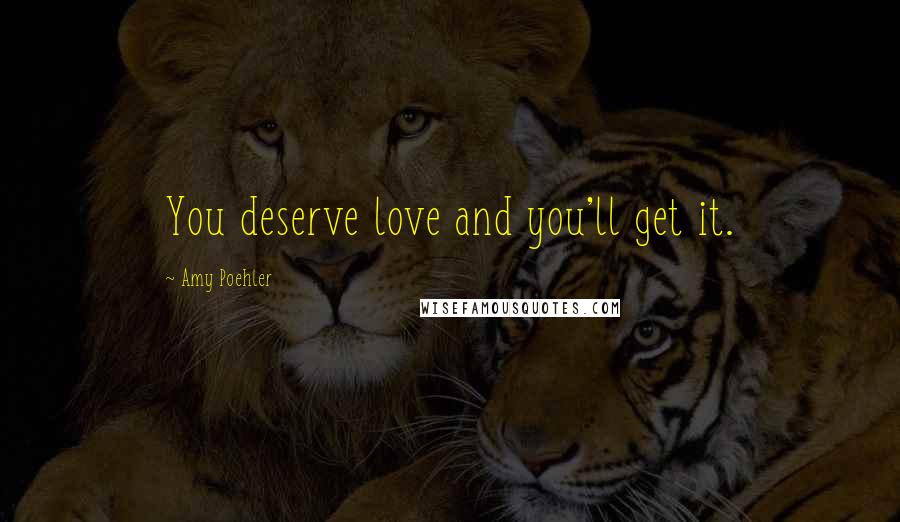 Amy Poehler Quotes: You deserve love and you'll get it.