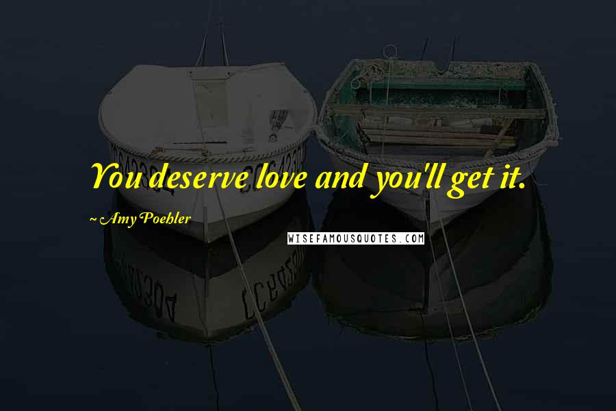 Amy Poehler Quotes: You deserve love and you'll get it.