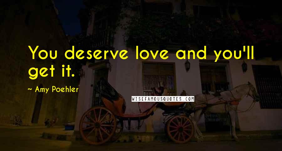 Amy Poehler Quotes: You deserve love and you'll get it.