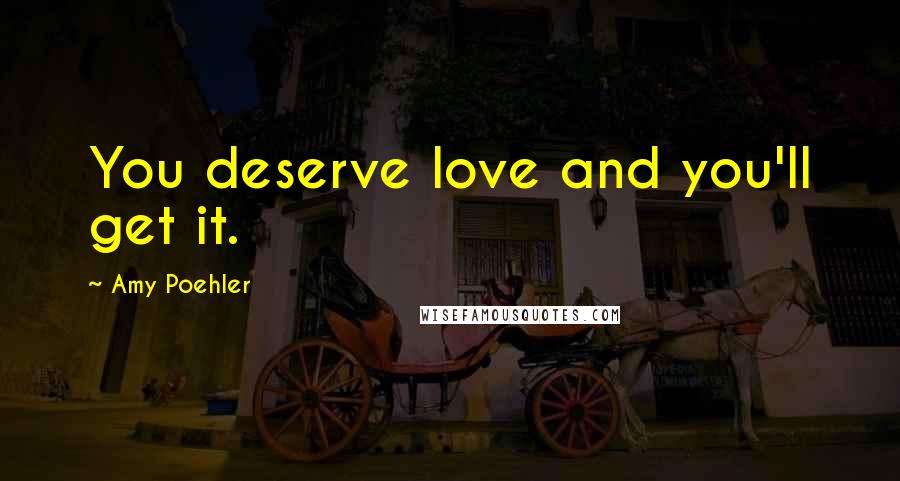 Amy Poehler Quotes: You deserve love and you'll get it.