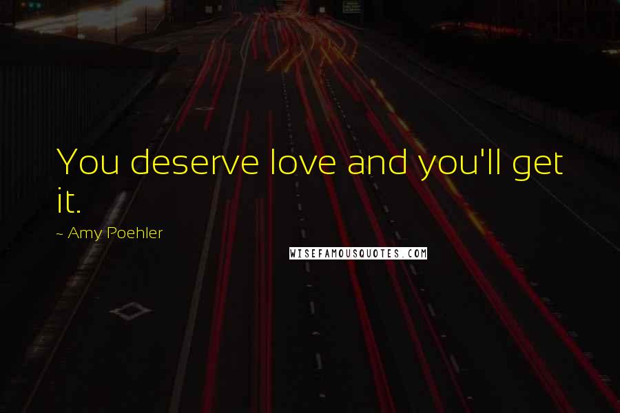 Amy Poehler Quotes: You deserve love and you'll get it.