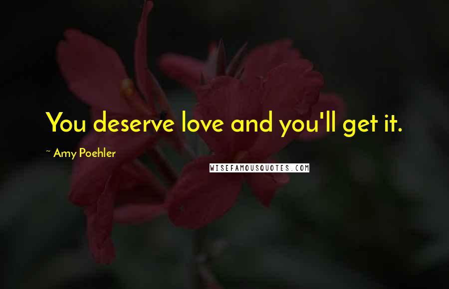 Amy Poehler Quotes: You deserve love and you'll get it.