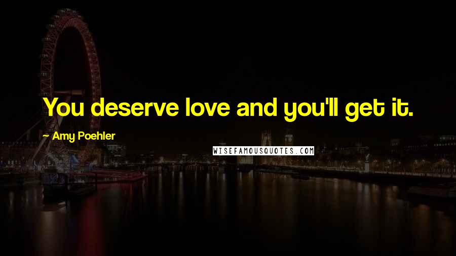 Amy Poehler Quotes: You deserve love and you'll get it.