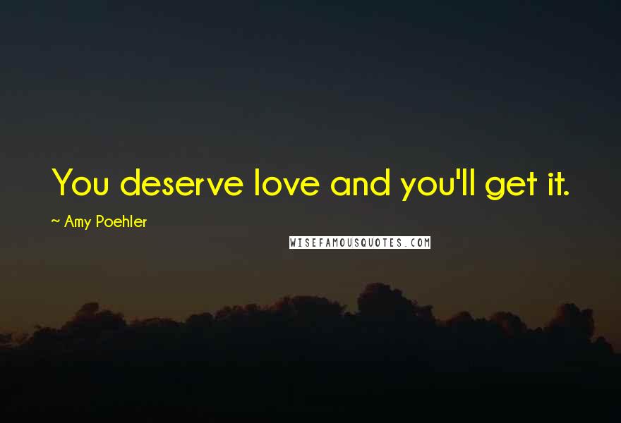 Amy Poehler Quotes: You deserve love and you'll get it.