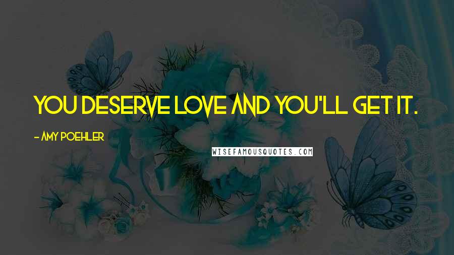 Amy Poehler Quotes: You deserve love and you'll get it.