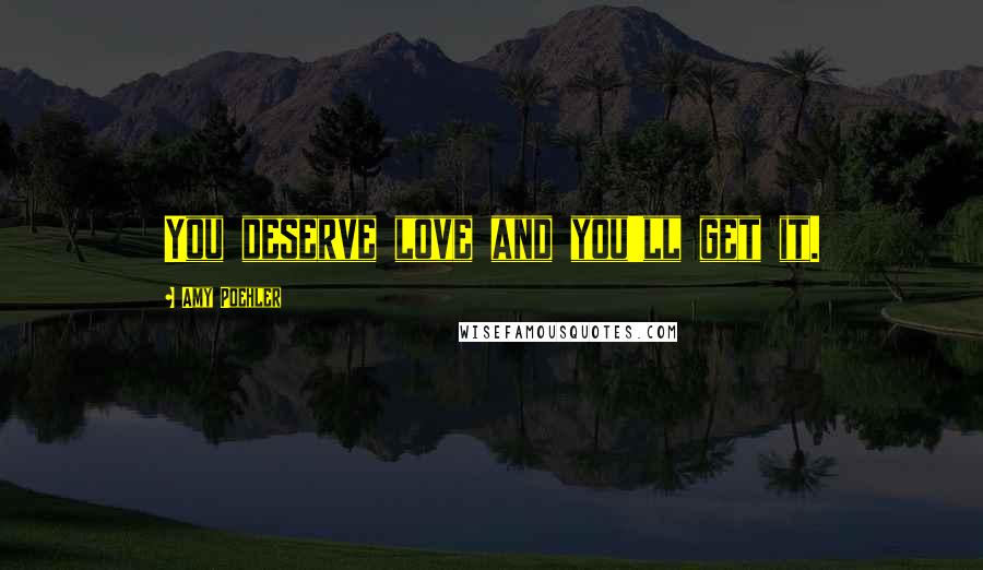 Amy Poehler Quotes: You deserve love and you'll get it.