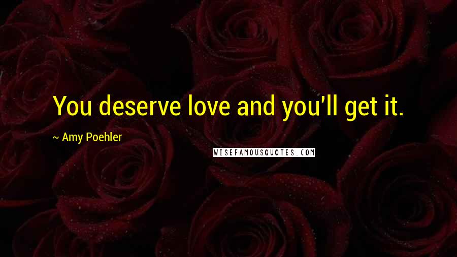 Amy Poehler Quotes: You deserve love and you'll get it.