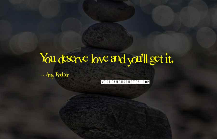 Amy Poehler Quotes: You deserve love and you'll get it.