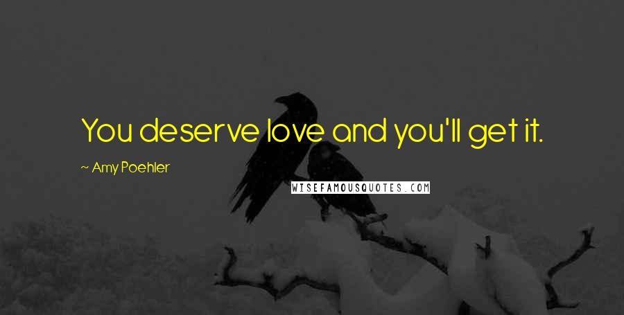 Amy Poehler Quotes: You deserve love and you'll get it.