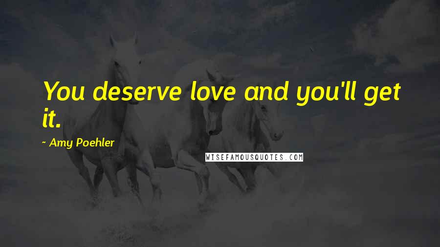 Amy Poehler Quotes: You deserve love and you'll get it.