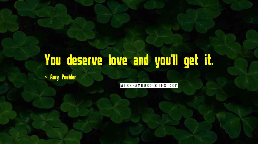 Amy Poehler Quotes: You deserve love and you'll get it.