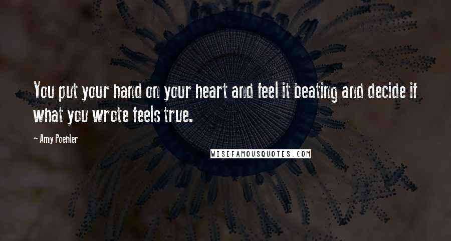 Amy Poehler Quotes: You put your hand on your heart and feel it beating and decide if what you wrote feels true.