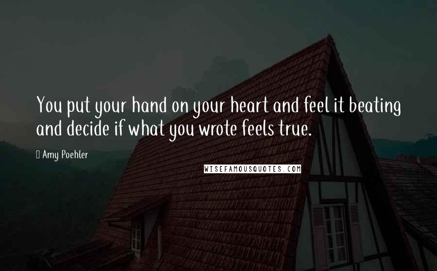 Amy Poehler Quotes: You put your hand on your heart and feel it beating and decide if what you wrote feels true.