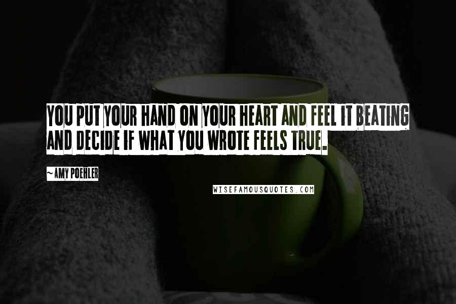 Amy Poehler Quotes: You put your hand on your heart and feel it beating and decide if what you wrote feels true.